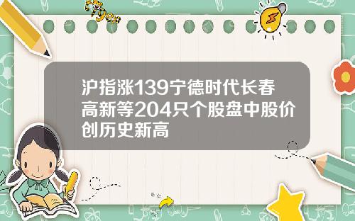 沪指涨139宁德时代长春高新等204只个股盘中股价创历史新高