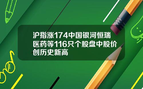 沪指涨174中国银河恒瑞医药等116只个股盘中股价创历史新高