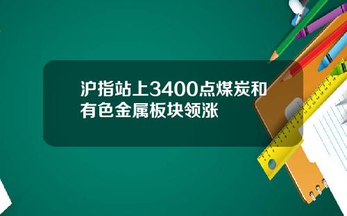 沪指站上3400点煤炭和有色金属板块领涨