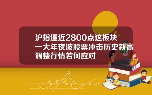 沪指逼近2800点这板块一大年夜波股票冲击历史新高调整行情若何应对