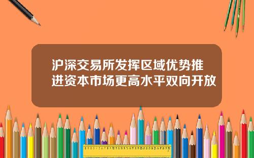 沪深交易所发挥区域优势推进资本市场更高水平双向开放