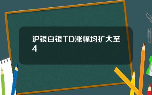 沪银白银TD涨幅均扩大至4