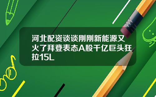 河北配资谈谈刚刚新能源又火了拜登表态A股千亿巨头狂拉15L