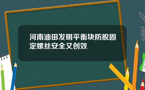 河南油田发明平衡块防脱固定螺丝安全又创效