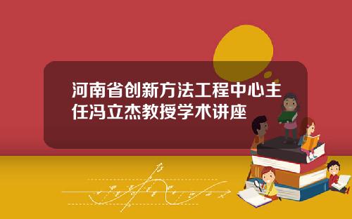 河南省创新方法工程中心主任冯立杰教授学术讲座