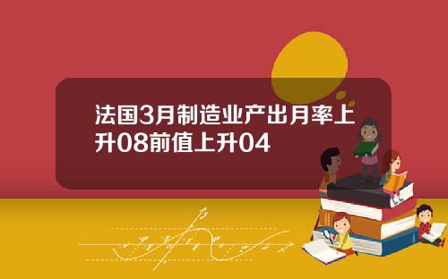 法国3月制造业产出月率上升08前值上升04