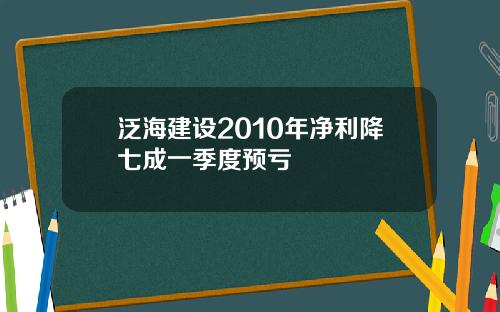 泛海建设2010年净利降七成一季度预亏