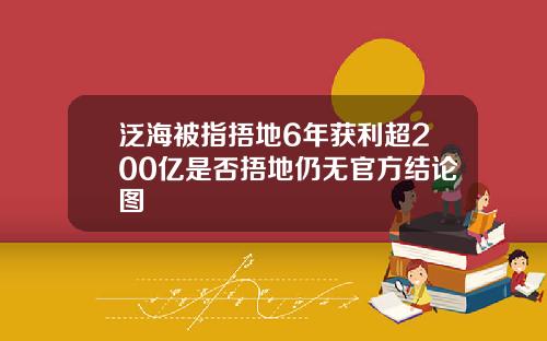 泛海被指捂地6年获利超200亿是否捂地仍无官方结论图