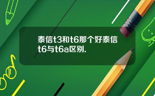 泰信t3和t6那个好泰信t6与t6a区别.