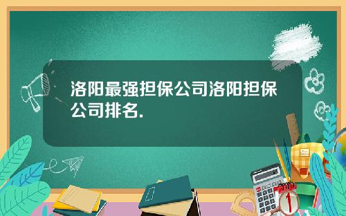 洛阳最强担保公司洛阳担保公司排名.