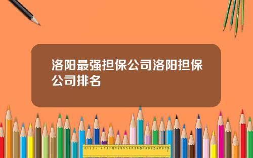 洛阳最强担保公司洛阳担保公司排名