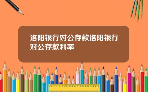 洛阳银行对公存款洛阳银行对公存款利率