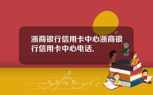 浙商银行信用卡中心浙商银行信用卡中心电话.