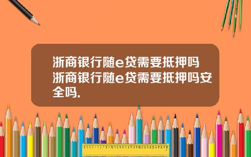 浙商银行随e贷需要抵押吗浙商银行随e贷需要抵押吗安全吗.