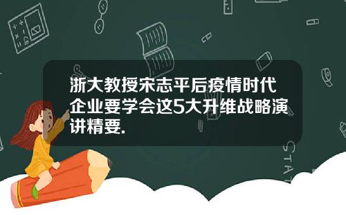 浙大教授宋志平后疫情时代企业要学会这5大升维战略演讲精要.