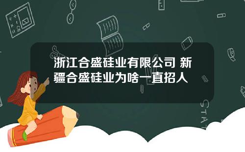 浙江合盛硅业有限公司 新疆合盛硅业为啥一直招人