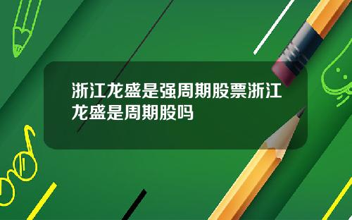 浙江龙盛是强周期股票浙江龙盛是周期股吗