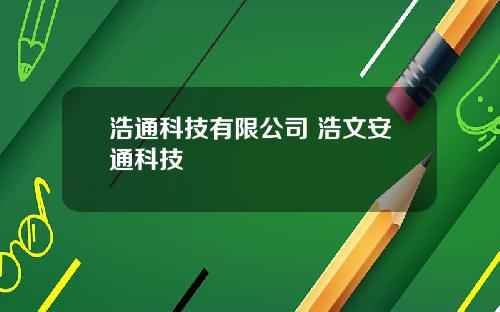 浩通科技有限公司 浩文安通科技