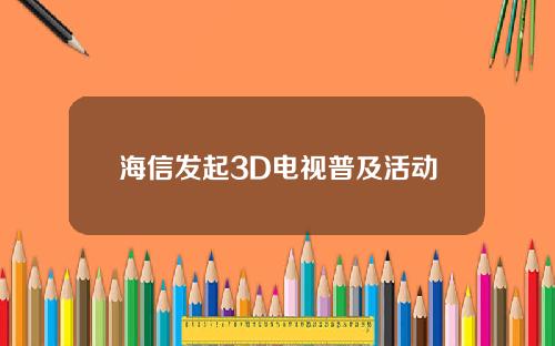 海信发起3D电视普及活动