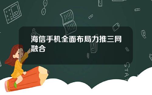 海信手机全面布局力推三网融合