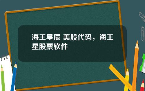 海王星辰 美股代码，海王星股票软件