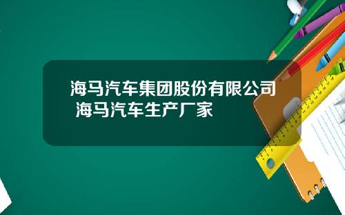 海马汽车集团股份有限公司 海马汽车生产厂家