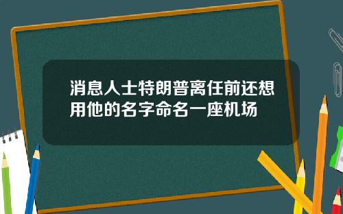 消息人士特朗普离任前还想用他的名字命名一座机场