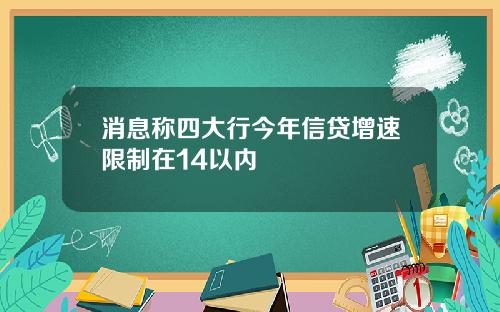 消息称四大行今年信贷增速限制在14以内