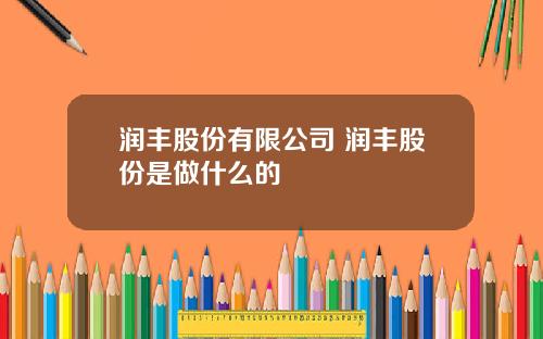 润丰股份有限公司 润丰股份是做什么的