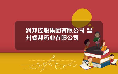 润邦控股集团有限公司 温州睿邦药业有限公司