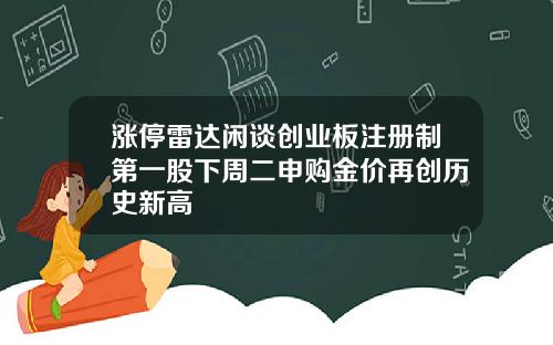 涨停雷达闲谈创业板注册制第一股下周二申购金价再创历史新高