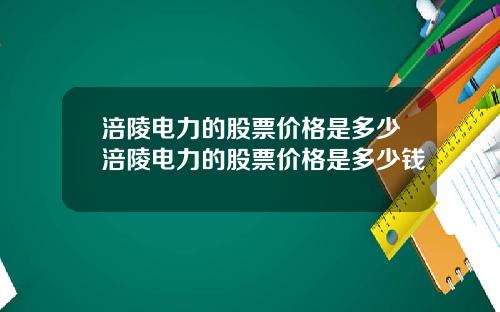 涪陵电力的股票价格是多少涪陵电力的股票价格是多少钱