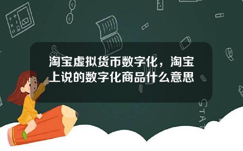 淘宝虚拟货币数字化，淘宝上说的数字化商品什么意思