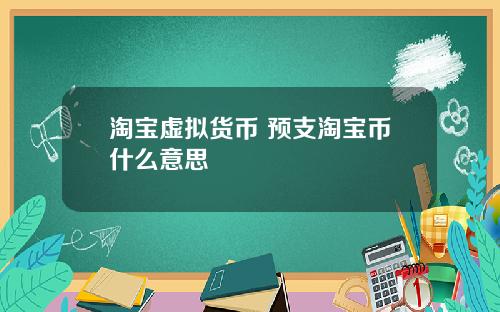 淘宝虚拟货币 预支淘宝币什么意思