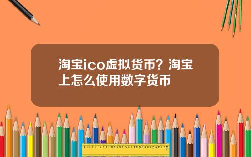 淘宝ico虚拟货币？淘宝上怎么使用数字货币