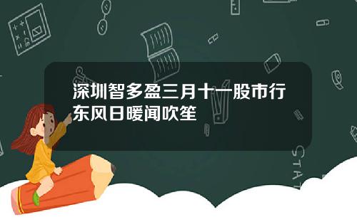 深圳智多盈三月十一股市行东风日暖闻吹笙