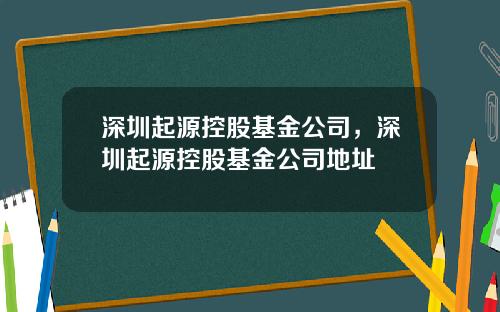 深圳起源控股基金公司，深圳起源控股基金公司地址