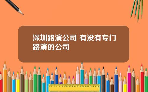 深圳路演公司 有没有专门路演的公司