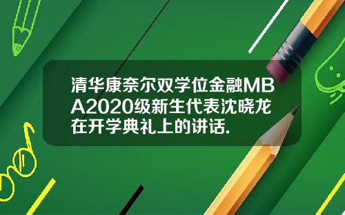 清华康奈尔双学位金融MBA2020级新生代表沈晓龙在开学典礼上的讲话.