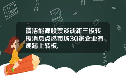 清洁能源股票谈谈新三板转板消息点燃市场30家企业有观踏上转板.