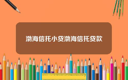 渤海信托小贷渤海信托贷款