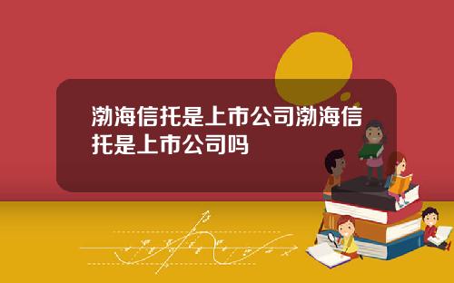 渤海信托是上市公司渤海信托是上市公司吗