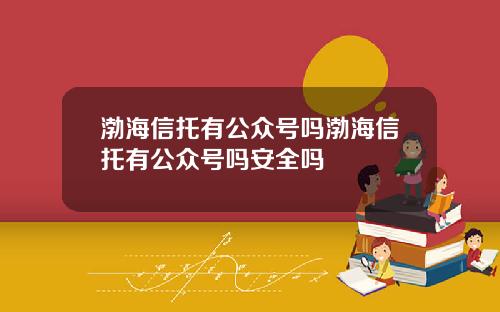 渤海信托有公众号吗渤海信托有公众号吗安全吗