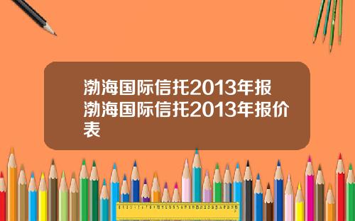 渤海国际信托2013年报渤海国际信托2013年报价表