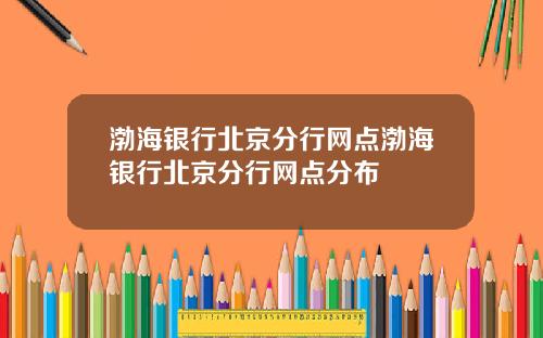 渤海银行北京分行网点渤海银行北京分行网点分布