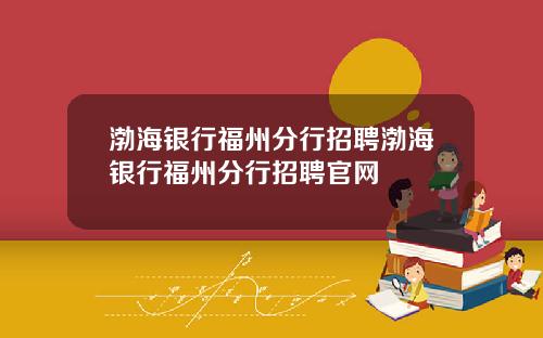 渤海银行福州分行招聘渤海银行福州分行招聘官网