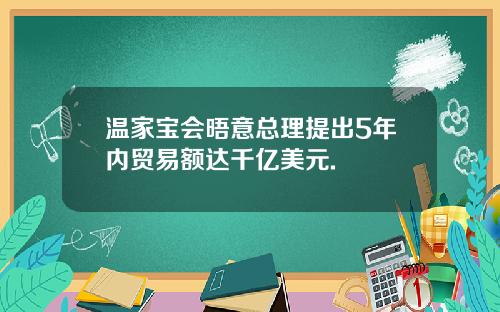 温家宝会晤意总理提出5年内贸易额达千亿美元.