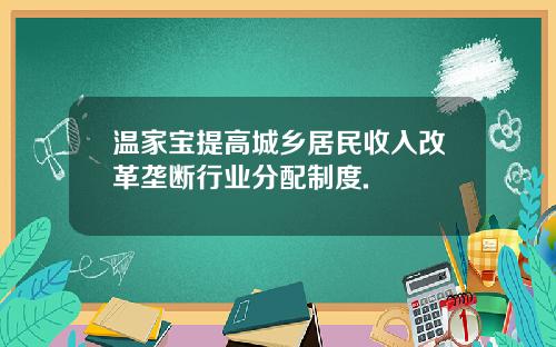 温家宝提高城乡居民收入改革垄断行业分配制度.