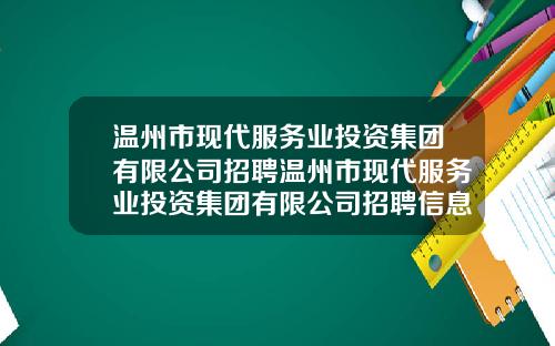 温州市现代服务业投资集团有限公司招聘温州市现代服务业投资集团有限公司招聘信息