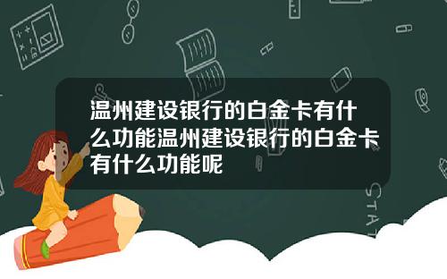 温州建设银行的白金卡有什么功能温州建设银行的白金卡有什么功能呢